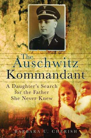 Read Online The Auschwitz Kommandant: A Daughter's Search for the Father She Never Knew - Barbara U. Cherish file in ePub