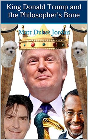 Full Download King Donald Trump and the Philosopher's Bone: Donald Trump, Charlie Sheen, Ben Carson, a Munchkin Revolution, and the Philosopher's Bone - Matt Dukes Jordan | ePub