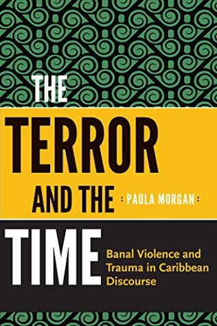 Full Download The Terror and the Time: Banal Violence and Trauma in Caribbean Discourse - Paula Morgan | PDF