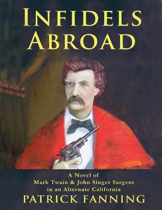 Read Infidels Abroad: A Novel of Mark Twain & John Singer Sargent in an Alternate California - Patrick Fanning | ePub
