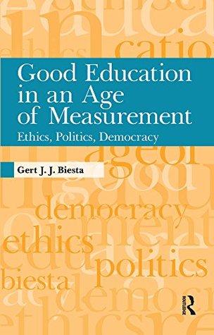 Read Good Education in an Age of Measurement: Ethics, Politics, Democracy (Interventions: Education, Philosophy, and Culture) - Gert J.J. Biesta file in PDF