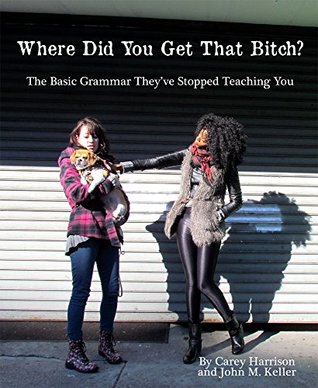 Read Online Where Did You Get That Bitch?: The Basic Grammar They've Stopped Teaching You - Carey Harrison | ePub