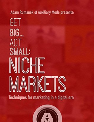 Read Online Get BigAct Small: Niche Markets: Techniques for Marketing in a Digital Era - Adam Rumanek | PDF