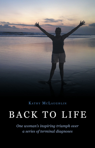 Read Online Back to Life: One Woman's Inspiring Triumph Over a Series of Terminal Diagnoses - Kathy McLaughlin | ePub