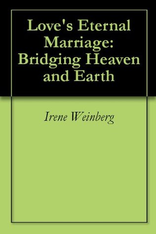 Read Online Love's Eternal Marriage:Bridging Heaven and Earth - Irene Weinberg | ePub