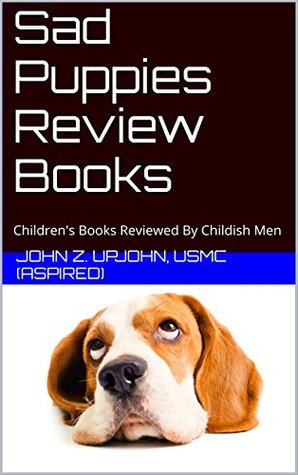 Full Download Sad Puppies Review Books: Children's Books Reviewed By Childish Men - John Z. Upjohn | PDF