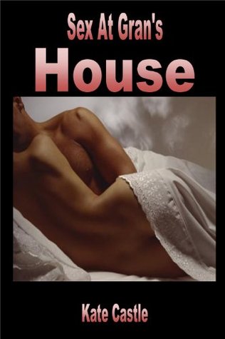 Full Download Sex At Gran's House - Hardcore Sex/Anal Penetration/Seduction-Erotica - Kate Castle | ePub