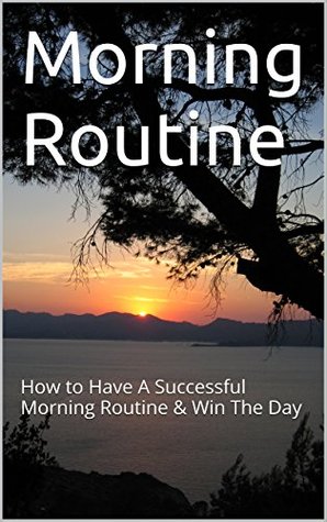 Read Online Morning Routine: How to Have A Successful Morning Routine & Win The Day (Morning Routine, Morning Ritual, Time Management, Productivity, productivity techniques) - Cole Thornhill file in ePub