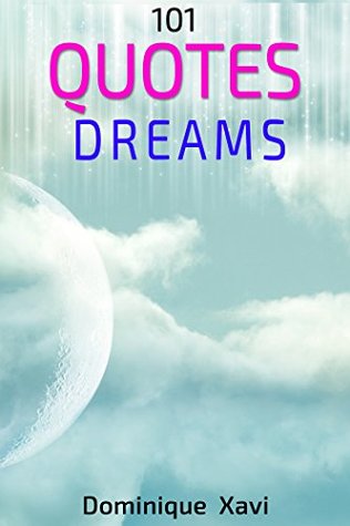 Read Online 101 Quotes Dreams: (Ultimate Dreams)(Ultimate Inspirational Quotes)(zen meditation)(Quotes of wisdom) - Dominique Xavi file in PDF
