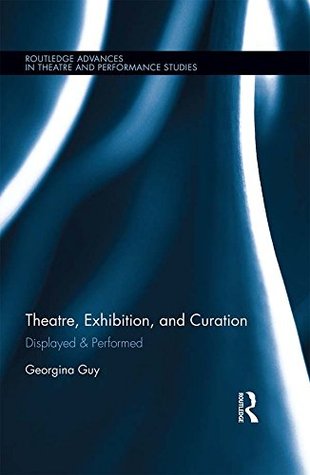 Read Theatre, Exhibition, and Curation: Displayed & Performed (Routledge Advances in Theatre & Performance Studies) - Georgina Guy | PDF