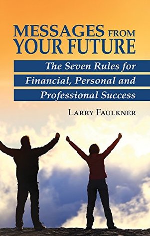 Read Online Messages From Your Future: The Seven Rules for Financial, Personal and Professional Success - Larry Faulkner file in PDF