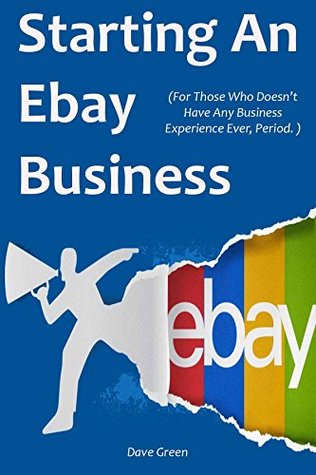 Full Download STARTING AN EBAY BUSINESS (2016): (For Those Who Doesn't Have Any Business Experience Ever, Period.) - Dave Green file in ePub