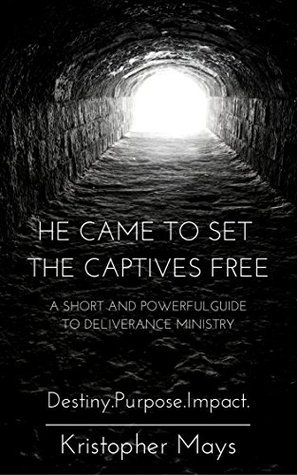 Full Download He Came To Set The Captives Free: A Short and Powerful Guide to Deliverance Ministry - Kristopher Mays file in ePub