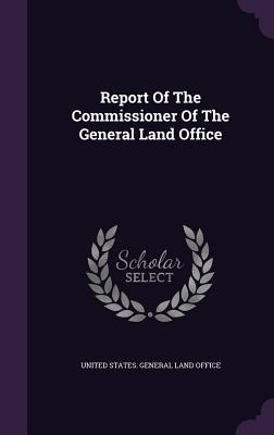 Download Report of the Commissioner of the General Land Office - United States General Land Office file in PDF
