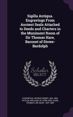 Read Sigilla Antiqua. Engravings from Ancient Seals Attached to Deeds and Charters in the Muniment Room of Sir Thomas Hare, Baronet of Stowe-Bardolph - George Henry Dashwood | PDF