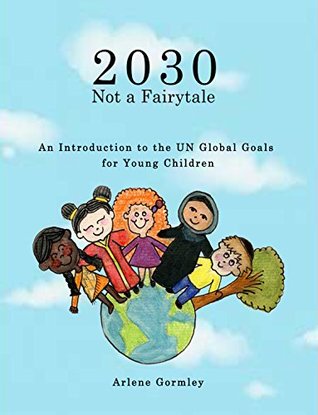 Read 2030 Not a Fairytale: An introduction to the UN Global Goals for young children - Arlene Gormley | PDF