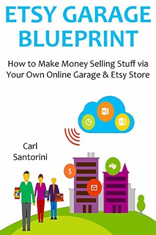 Read Online ETSY GARAGE BLUEPRINT: How to Make Money Selling Stuff via Your Own Online Garage & Etsy Store - Carl Santorini file in PDF