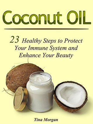 Read Online Coconut Oil: 23 Healthy Steps to Protect Your Immune System and Enhance Your Beauty (Coconut oil, coconut oil beauty, coconut oil for health) - Tina Morgan | ePub