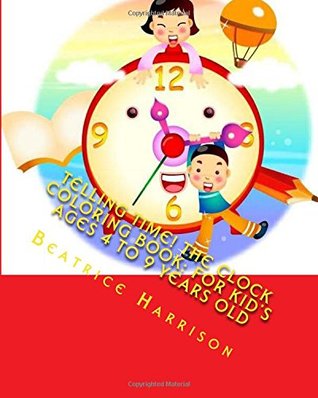 Read Online Telling Time! The Clock Coloring Book: For Kid's Ages 4 to 9 Years Old - Beatrice Harrison file in PDF