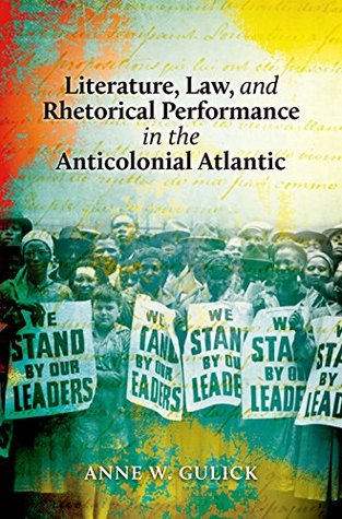 Read Online Literature, Law, and Rhetorical Performance in the Anticolonial Atlantic - Anne W. Gulick file in PDF