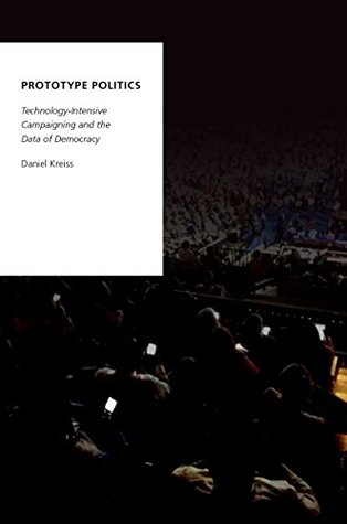 Download Prototype Politics: Technology-Intensive Campaigning and the Data of Democracy (Oxford Studies in Digital Politics) - Daniel Kreiss file in ePub