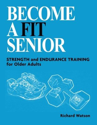 Download Become a Fit Senior: Strength and Endurance Training for older adults - Richard Watson | PDF