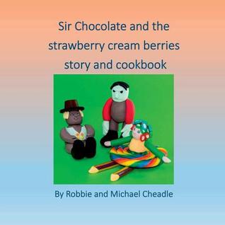 Full Download Sir Chocolate and the Strawberry Cream Berries - Robbie Cheadle file in ePub