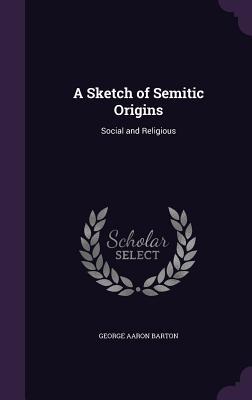 Full Download A Sketch of Semitic Origins: Social and Religious - George Aaron Barton file in PDF