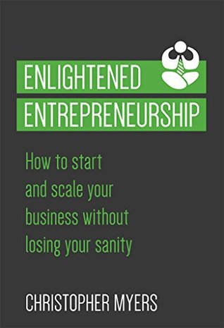 Read Enlightened Entrepreneurship: How to start and scale your business without losing your sanity - Christopher Myers file in PDF