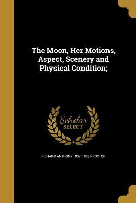 Full Download The Moon, Her Motions, Aspect, Scenery and Physical Condition; - Richard A. Proctor file in ePub