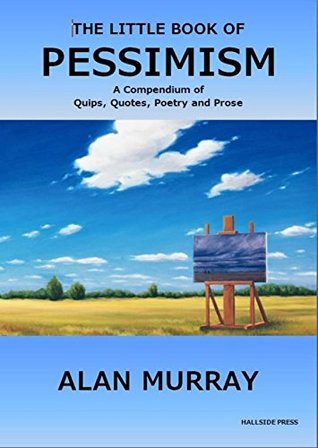 Full Download The Little Book of Pessimism: Quips, Quotes, Poems, and Prose - Alan Murray file in PDF