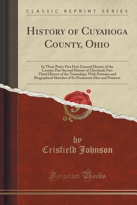Full Download History of Cuyahoga County, Ohio: In Three Parts: Part First General History of the County; Part Second History of Cleveland; Part Third History of the Townships; With Portraits and Biographical Sketches of Its Prominent Men and Pioneers - Crisfield Johnson | PDF