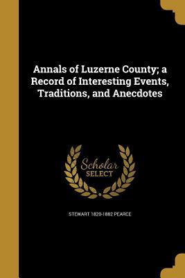 Download Annals of Luzerne County; A Record of Interesting Events, Traditions, and Anecdotes - Stewart 1820-1882 Pearce file in PDF