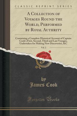 Read Online A Collection of Voyages Round the World, Performed by Royal Authrity, Vol. 2: Containing a Complete Historical Account of Captain Cook's First, Second, Third and Last Voyages, Undertaken for Making New Discoveries, &c (Classic Reprint) - James Cook file in PDF