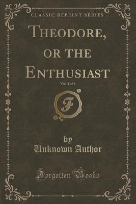 Download Theodore, or the Enthusiast, Vol. 3 of 4 (Classic Reprint) - Unknown | PDF