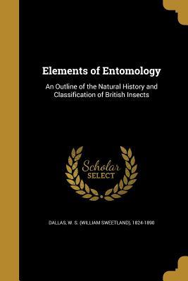 Read Online Elements of Entomology: An Outline of the Natural History and Classification of British Insects - William S. Dallas | PDF