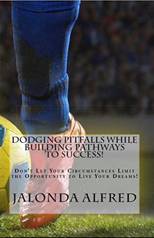 Read Online Dodging Pitfalls While Building Pathways to Success!: Don't Let Your Circumstances Limit the Opportunity to be Successful - Jalonda Alfred file in PDF