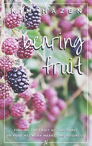 Full Download Bearing Fruit: Finding The Fruit Of The Spirit In Your Network Marketing Business - Kim Hazen | PDF