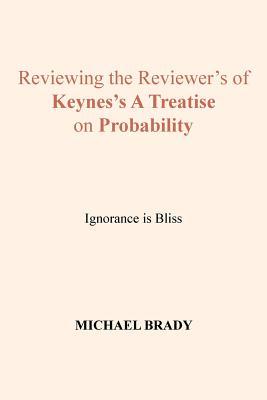 Read Online Reviewing the Reviewer's of Keynes's a Treatise on Probability: Ignorance Is Bliss - Michael Brady file in ePub