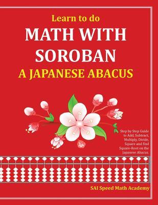 Download Learn to do Math With Soroban a Japanese Abacus: Learn how to add, subtract, multiply, divide and find square roots with this easy to use instruction guide. - Sai Speed Math Academy | PDF
