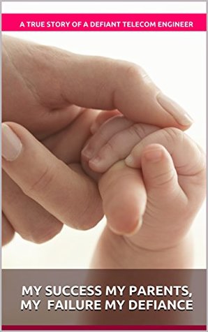 Download My Success My Parents, My Failure My Defiance: A True Story of a defiant Telecom Engineer - A True story of a defiant telecom engineer | ePub