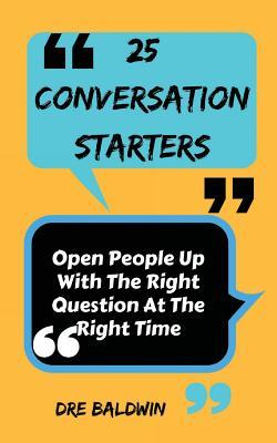 Download 25 Conversation Starters: Learn To Open People Up with the Right Questions at the Right Time - Dre Baldwin file in PDF