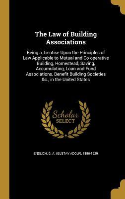 Download The Law of Building Associations: Being a Treatise Upon the Principles of Law Applicable to Mutual and Co-Operative Building, Homestead, Saving, Accumulating, Loan and Fund Associations, Benefit Building Societies &C., in the United States - G a (Gustav Adolf) 1856-1929 Endlich | ePub
