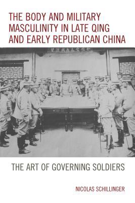 Full Download Body and Military Masculinity in Late Qing and Early Republican China: The Art of Governing Soldiers - Nicolas Schillinger file in PDF