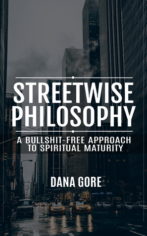 Read Streetwise Philosophy (A Bullshit-Free Approach to Spiritual Maturity) - Dana Gore | ePub
