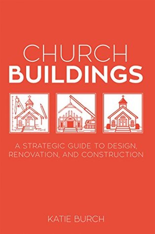 Read Online Church Buildings: A Strategic Guide to Design, Renovation, and Construction - Katie Burch | PDF