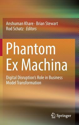 Read Online Phantom Ex Machina: Digital Disruption's Role in Business Model Transformation - Anshuman Khare | PDF