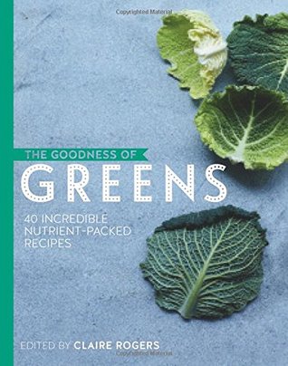 Read Online The Goodness of Greens: 40 incredible nutrient-packed recipes - Edited by Claire Rogers | ePub