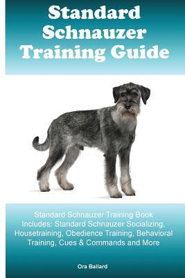 Full Download Standard Schnauzer Training Guide Standard Schnauzer Training Book Includes: Standard Schnauzer Socializing, Housetraining, Obedience Training, Behavioral Training, Cues & Commands and More - Ora Ballard file in PDF