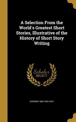 Full Download A Selection from the World's Greatest Short Stories, Illustrative of the History of Short Story Writing - Sherwin Cody file in PDF